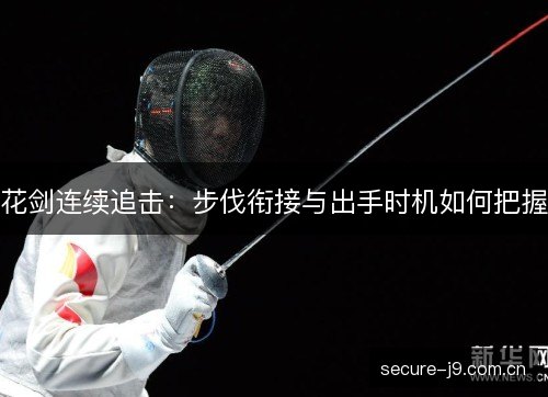 花剑连续追击：步伐衔接与出手时机如何把握