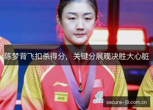 陈梦背飞扣杀得分,关键分展现决胜大心脏 陈梦背飞扣杀得分,关键分展现决胜大心脏