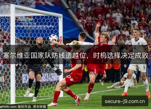 塞尔维亚国家队防线造越位,时机选择决定成败 塞尔维亚国家队防线造越位,时机选择决定成败